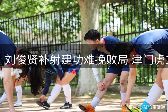 刘俊贤补射建功难挽败局 津门虎1-4不敌国安